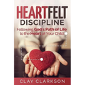 Heartfelt Discipline: Following God's Path of Life to the Heart of Your Child
