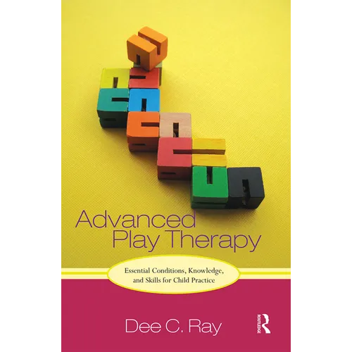 Advanced Play Therapy: Essential Conditions, Knowledge, and Skills for Child Practice