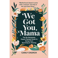 We Got You, Mama: The No-Nonsense, Expert-Packed Guide to Going From Surviving to Thriving