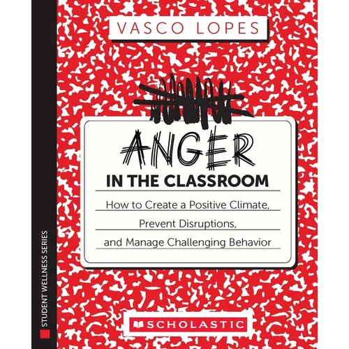 Anger in the Classroom: How to Create a Positive Climate, Prevent Disruptions, and Manage Challenging Behavior
