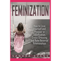 Feminization - How to Love Yourself and Prosper in Sissification, Cross-Dressing and Role Reversal Relationships