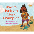 How to Tantrum Like a Champion: Ten Small Ways to Temper Big Feelings