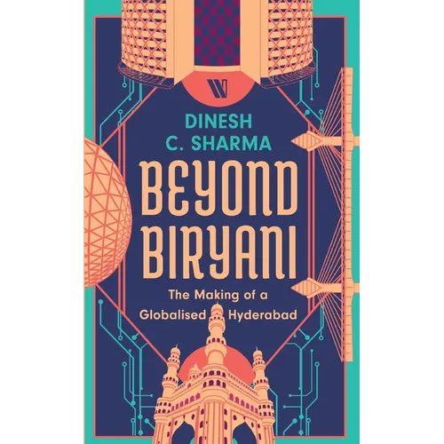 Beyond Biryani: The Making of a Globalised Hyderabad