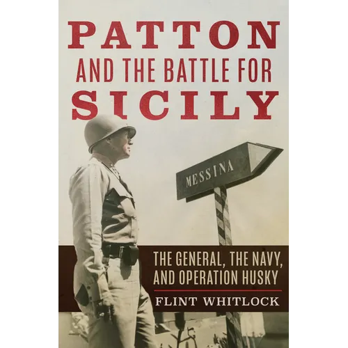 Patton and the Battle for Sicily: The General, the Navy, and Operation Husky