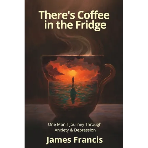 There's Coffee in the Fridge: One Man's Journey Through Anxiety and Depression