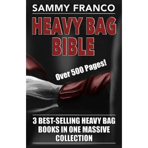 Heavy Bag Bible: 3 Best-Selling Heavy Bag Books In One Massive Collection