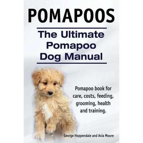 Pomapoos. The Ultimate Pomapoo Dog Manual. Pomapoo book for care, costs, feeding, grooming, health and training.