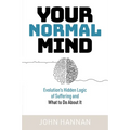 Your Normal Mind: Evolution's Hidden Logic of Suffering ... and What to Do about It