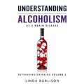 Understanding Alcoholism as a Brain Disease: Book 2 of the 'A Prescription for Alcoholics - Medications for Alcoholism' Book Series