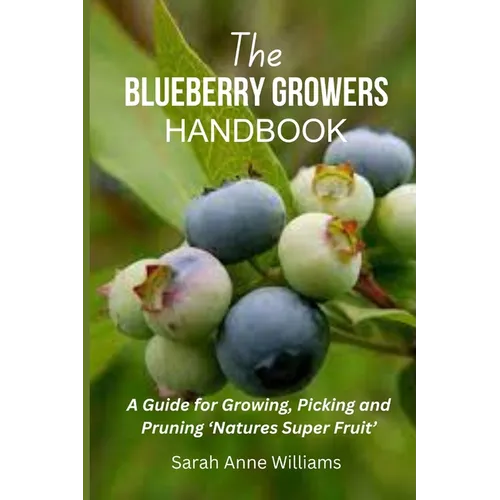 The Blueberry Growers Handbook: A Guide for Growing, Picking and Pruning 'Natures Super Fruit'