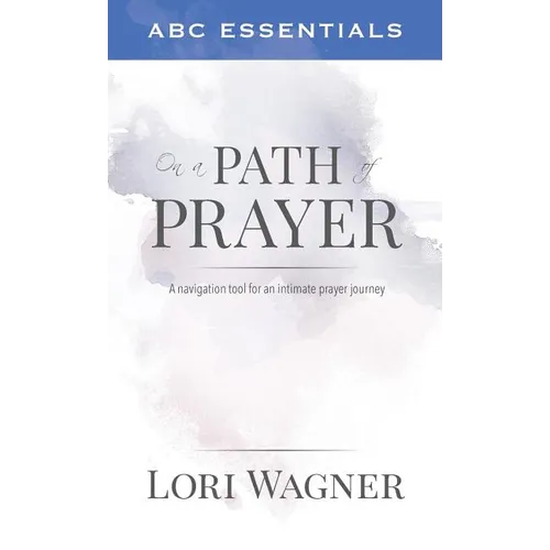 ABC Essentials on a Path of Prayer: A Navigational Tool for an Intimate Prayer Journey