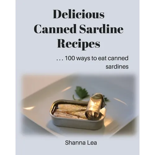 Delicious Canned Sardine Recipes: . . . 100 ways to eat canned sardines