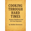 Cooking Through Hard Times Great Depression-Era Recipes From Real Families