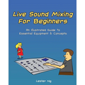 Live Sound Mixing For Beginners: An Illustrated Guide To Essential Equipment & Concepts
