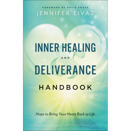 Inner Healing and Deliverance Handbook: Hope to Bring Your Heart Back to Life