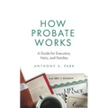 How Probate Works: A Guide for Executors, Heirs, and Families