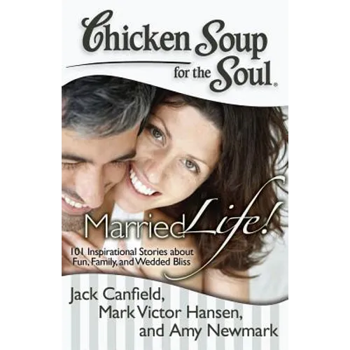 Chicken Soup for the Soul: Married Life!: 101 Inspirational Stories about Fun, Family, and Wedded Bliss