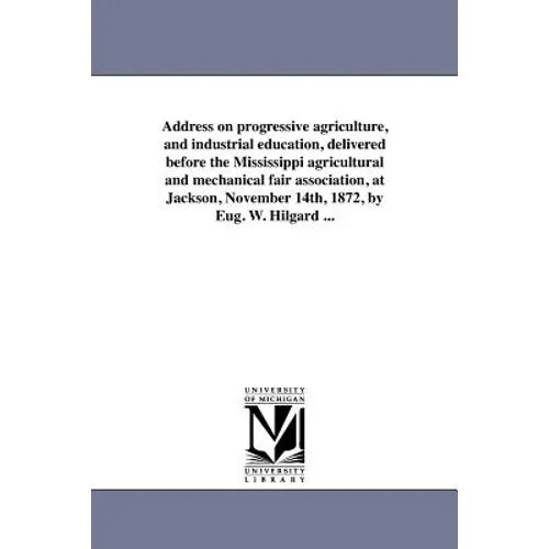 Address on Progressive Agriculture, and Industrial Education, Delivered Before the Mississippi Agricultural and Mechanical Fair Association, at Jackso