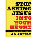 Stop Asking Jesus Into Your Heart: How to Know for Sure You Are Saved