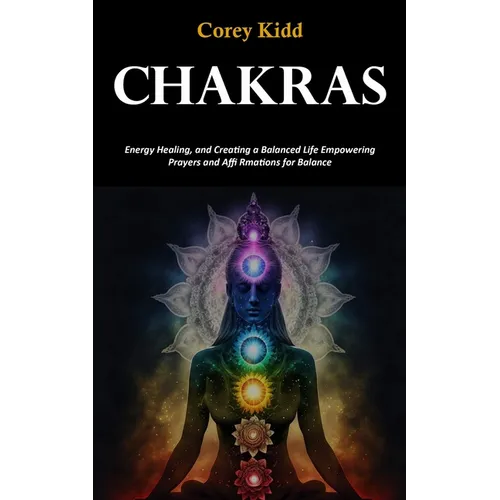 Chakras: Energy Healing, and Creating a Balanced Life Empowering Prayers and Affi Rmations for Balance