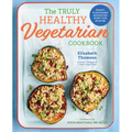 The Truly Healthy Vegetarian Cookbook: Hearty Plant-Based Recipes for Every Type of Eater