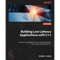 Building Low Latency Applications with C++: Develop a complete low latency trading ecosystem from scratch using modern C++