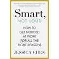 Smart, Not Loud: How to Get Noticed at Work for All the Right Reasons