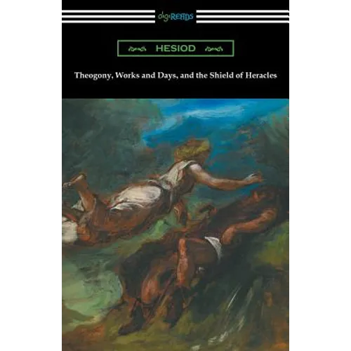 Theogony, Works and Days, and the Shield of Heracles: (Translated by Hugh G. Evelyn-White)