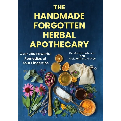The Handmade Forgotten Herbal Apothecary: Over 250 Powerful Remedies at your fingertips
