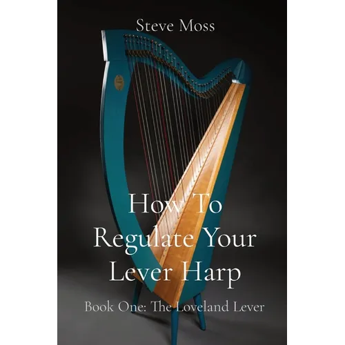 How To Regulate Your Lever Harp: Book One: The Loveland Lever