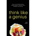 Think Like a Genius: How to Go Outside the Box, Analyze Deeply, Creatively Solve Problems, and Innovate