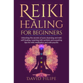 Reiki Healing for Beginners: Unlocking the secrets of aura cleansing and reiki self-healing. Learning reiki symbols and acquiring tips for reiki me