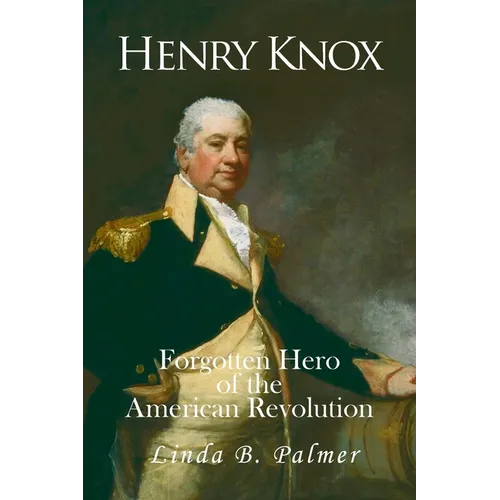 Henry Knox: Forgotten Hero of the American Revolution