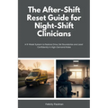 The After-Shift Reset Guide for Night-Shift Clinicians: 10-Minute Wind-Down Routines, Sleep-Support Habits, and Nervous-System Calming Tools for Hospi