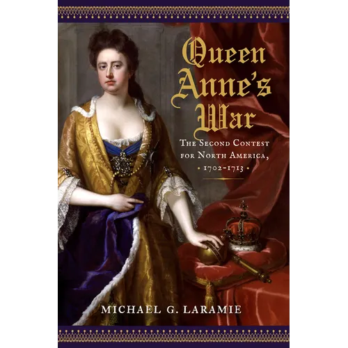 Queen Anne's War: The Second Contest for North America, 1702-1713