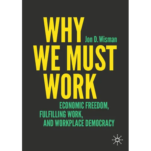 Why We Must Work: Economic Freedom, Fulfilling Work, and Workplace Democracy