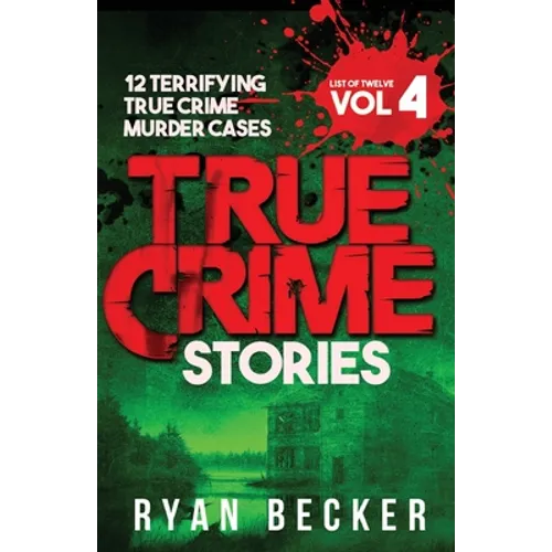 True Crime Stories Volume 4: 12 Terrifying True Crime Murder Cases