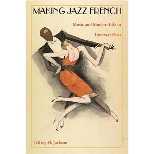 Making Jazz French: Music and Modern Life in Interwar Paris