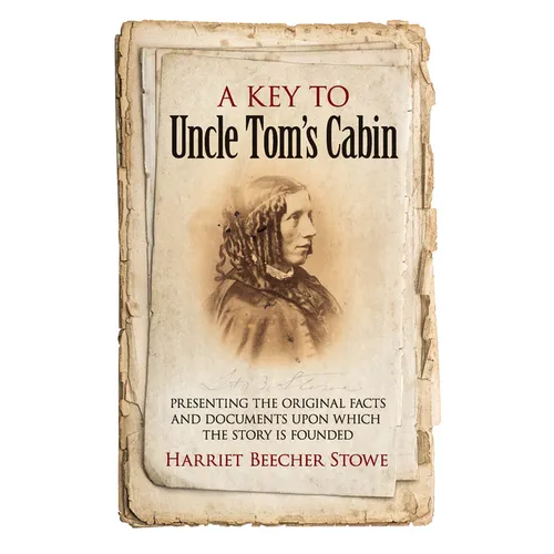 A Key to Uncle Tom's Cabin: Presenting the Original Facts and Documents Upon Which the Story Is Founded