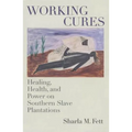 Working Cures: Healing, Health, and Power on Southern Slave Plantations
