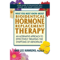 What You Must Know About Bioidentical Hormone Replacement Therapy: An Alternative Approach to Effectively Treating the Symptoms of Menopause