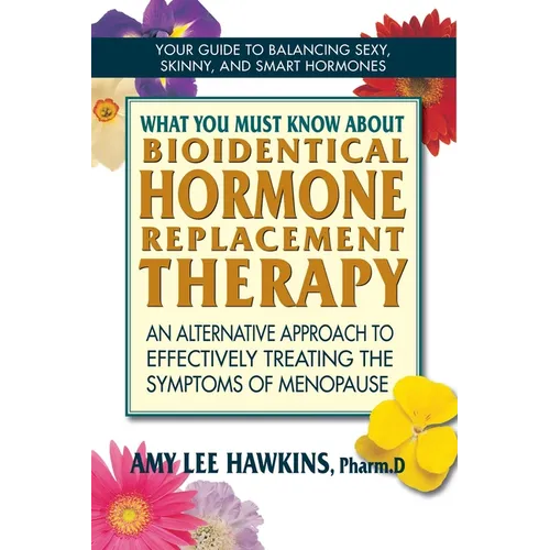 What You Must Know About Bioidentical Hormone Replacement Therapy: An Alternative Approach to Effectively Treating the Symptoms of Menopause