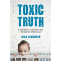 Toxic Truth: A Scientist, a Doctor, and the Battle Over Lead
