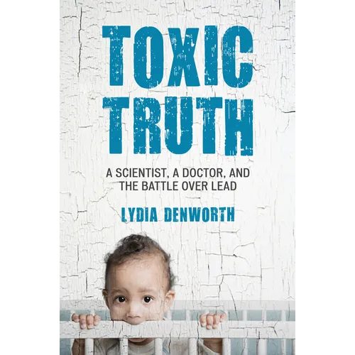 Toxic Truth: A Scientist, a Doctor, and the Battle Over Lead
