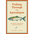 Fishing Through the Apocalypse: An Angler's Adventures in the 21st Century