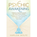Psychic Awakening: A Beginner's Guide to Developing Your Intuitive Psychic Abilities, Including Clairvoyance, Mind Reading, Manifestation, Astral Proj