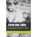 Farm Boy Tales: My Exploits Before, During and After Ww11