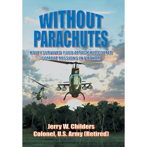 Without Parachutes: How I Survived 1,000 Attack Helicopter Combat Missions In Vietnam