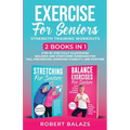 Exercise for Seniors Strength Training Workouts: 2 Books in 1 Step by Step Fully Illustrated Balance and Stretching Exercises for Fall Prevention, Imp