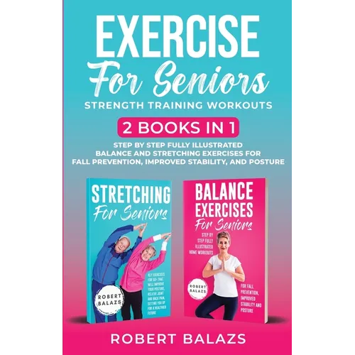 Exercise for Seniors Strength Training Workouts: 2 Books in 1 Step by Step Fully Illustrated Balance and Stretching Exercises for Fall Prevention, Imp